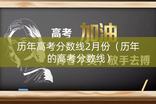 历年高考分数线2月份（历年的高考分数线）