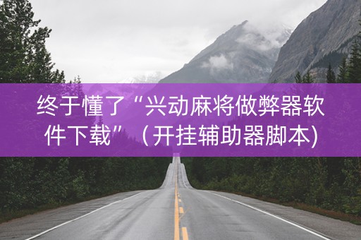 终于懂了“兴动麻将做弊器软件下载”（开挂辅助器脚本)