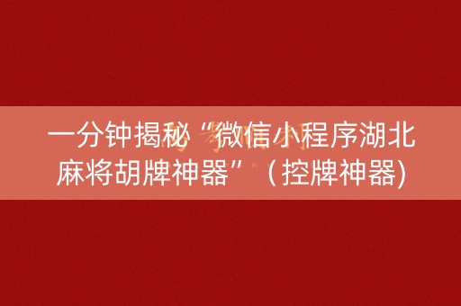一分钟揭秘“微信小程序湖北麻将胡牌神器”（控牌神器)