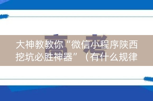 大神教教你“微信小程序陕西挖坑必胜神器”（有什么规律)