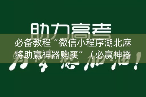必备教程“微信小程序湖北麻将助赢神器购买”（必赢神器)