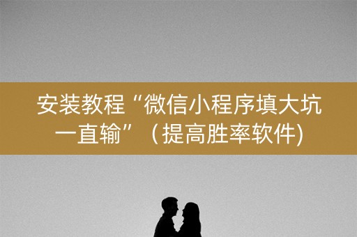 安装教程“微信小程序填大坑一直输”（提高胜率软件)