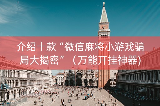 介绍十款“微信麻将小游戏骗局大揭密”（万能开挂神器)