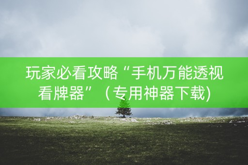 玩家必看攻略“手机万能透视看牌器”（专用神器下载)
