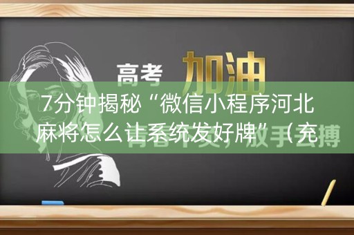 7分钟揭秘“微信小程序河北麻将怎么让系统发好牌”（充值会提高胜率么)