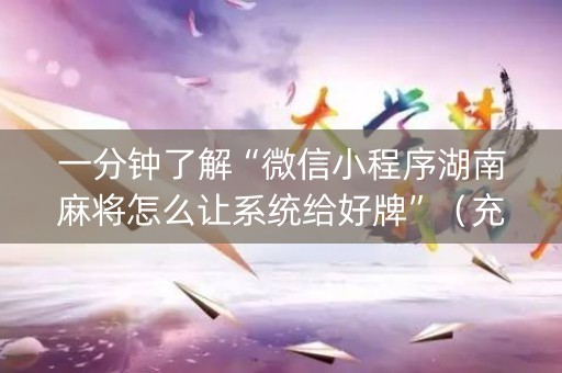一分钟了解“微信小程序湖南麻将怎么让系统给好牌”（充会员胜率高)