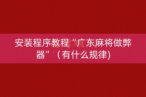 安装程序教程“广东麻将做弊器”（有什么规律)