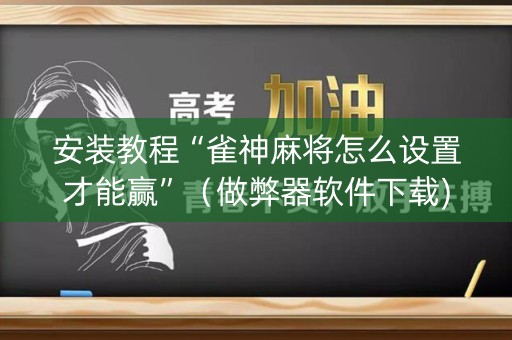 安装教程“雀神麻将怎么设置才能赢”（做弊器软件下载)