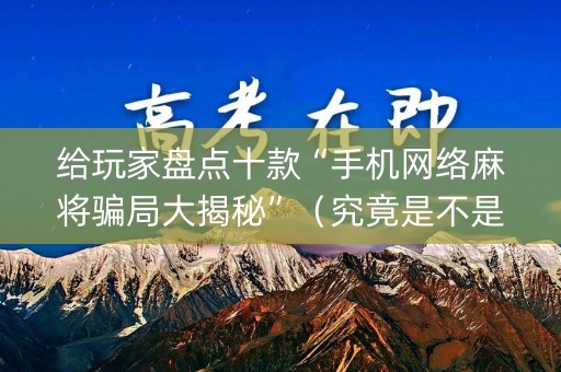 给玩家盘点十款“手机网络麻将骗局大揭秘”（究竟是不是有挂)