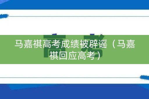 马嘉祺高考成绩被辟谣（马嘉祺回应高考）