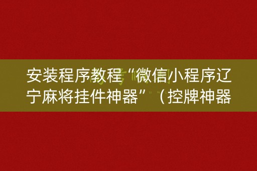 安装程序教程“微信小程序辽宁麻将挂件神器”（控牌神器)