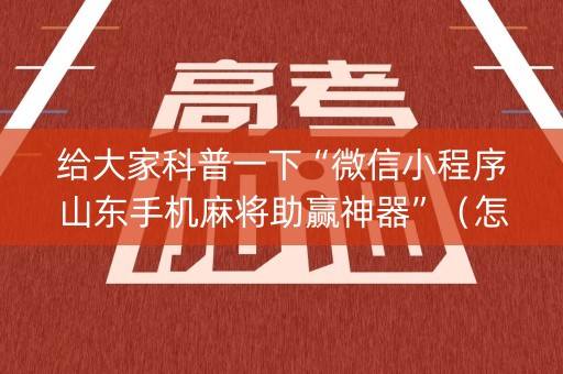 给大家科普一下“微信小程序山东手机麻将助赢神器”（怎么控制输赢)