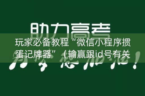 玩家必备教程“微信小程序掼蛋记牌器”（输赢跟id号有关系吗)