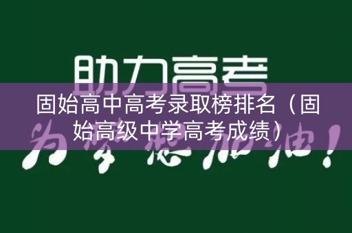 固始高中高考录取榜排名（固始高级中学高考成绩）