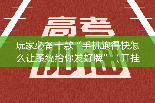玩家必备十款“手机跑得快怎么让系统给你发好牌”（开挂辅助器脚本)