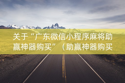 关于“广东微信小程序麻将助赢神器购买”（助赢神器购买)