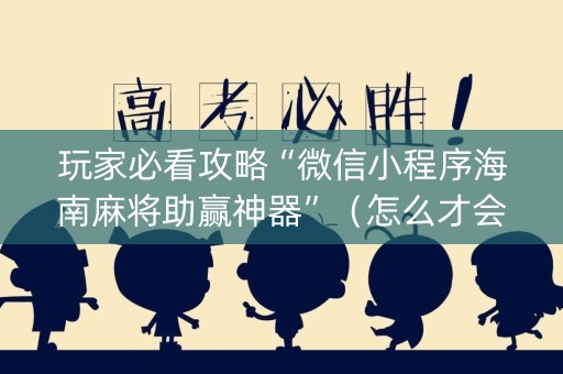 玩家必看攻略“微信小程序海南麻将助赢神器”（怎么才会赢)