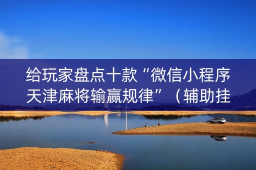给玩家盘点十款“微信小程序天津麻将输赢规律”（辅助挂发牌规律)