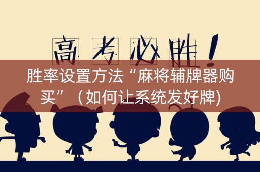 胜率设置方法“麻将辅牌器购买”（如何让系统发好牌)