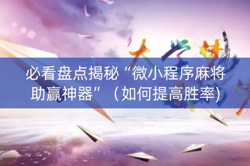 必看盘点揭秘“微小程序麻将助赢神器”（如何提高胜率)