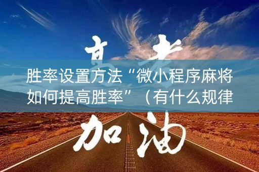 胜率设置方法“微小程序麻将如何提高胜率”（有什么规律)