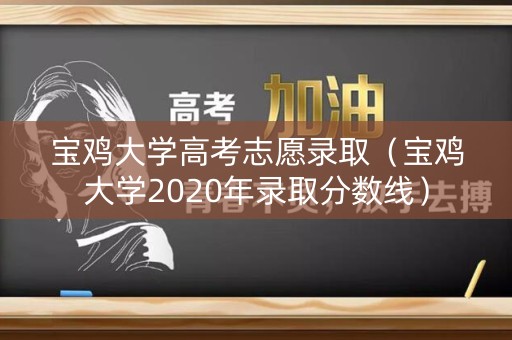 宝鸡大学高考志愿录取（宝鸡大学2020年录取分数线）
