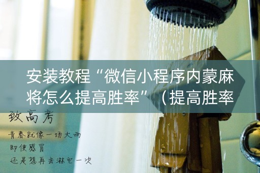 安装教程“微信小程序内蒙麻将怎么提高胜率”（提高胜率技巧)