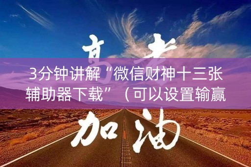 3分钟讲解“微信财神十三张辅助器下载”（可以设置输赢吗)