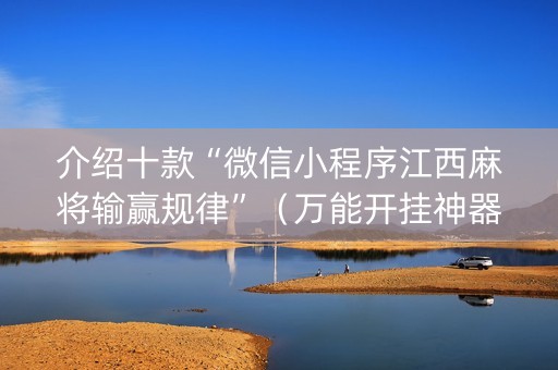 介绍十款“微信小程序江西麻将输赢规律”（万能开挂神器)