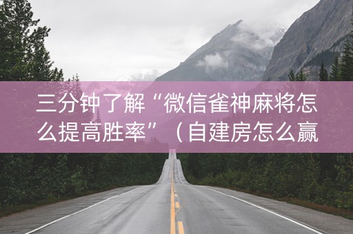 三分钟了解“微信雀神麻将怎么提高胜率”（自建房怎么赢)