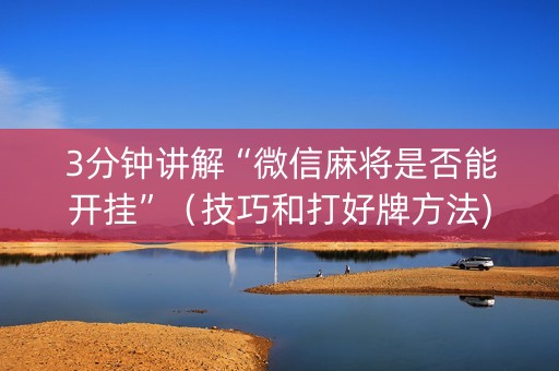 3分钟讲解“微信麻将是否能开挂”（技巧和打好牌方法)