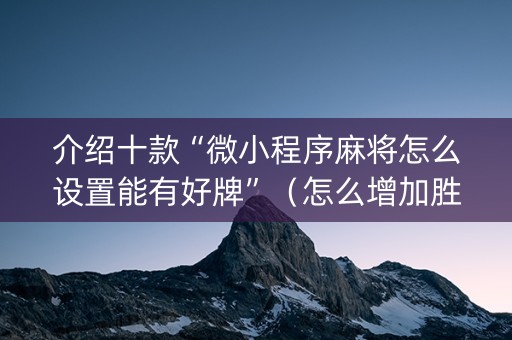 介绍十款“微小程序麻将怎么设置能有好牌”（怎么增加胜率)