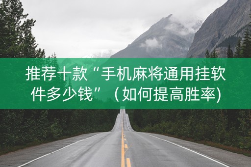 推荐十款“手机麻将通用挂软件多少钱”（如何提高胜率)