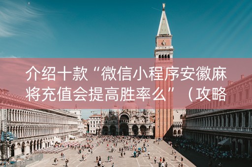 介绍十款“微信小程序安徽麻将充值会提高胜率么”（攻略插件)