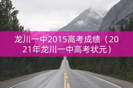 龙川一中2015高考成绩（2021年龙川一中高考状元）