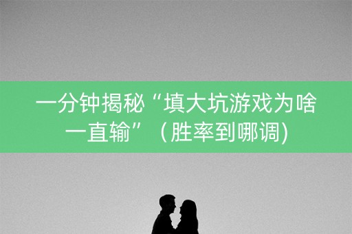 一分钟揭秘“填大坑游戏为啥一直输”（胜率到哪调)