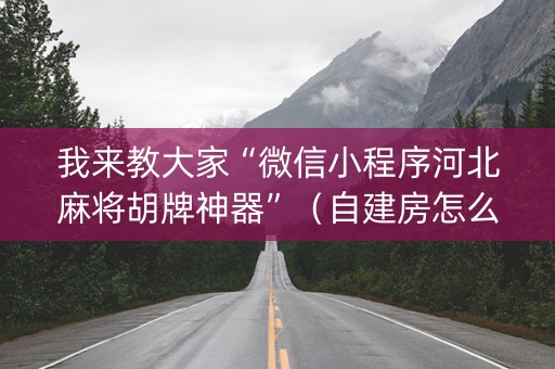 我来教大家“微信小程序河北麻将胡牌神器”（自建房怎么赢)