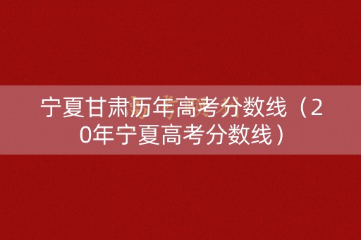 宁夏甘肃历年高考分数线（20年宁夏高考分数线）