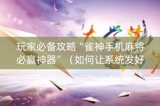 玩家必备攻略“雀神手机麻将必赢神器”（如何让系统发好牌)