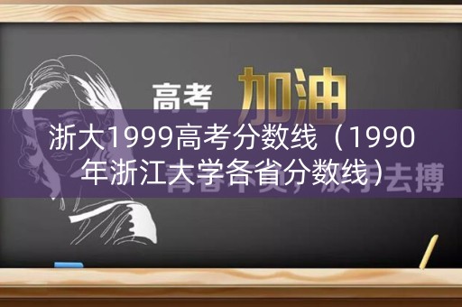 浙大1999高考分数线（1990年浙江大学各省分数线）