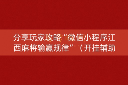 分享玩家攻略“微信小程序江西麻将输赢规律”（开挂辅助插件)