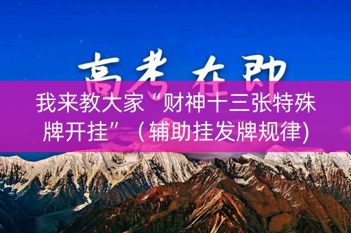 我来教大家“财神十三张特殊牌开挂”（辅助挂发牌规律)