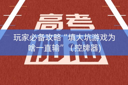 玩家必备攻略“填大坑游戏为啥一直输”（控牌器)