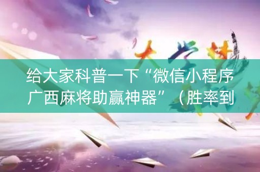 给大家科普一下“微信小程序广西麻将助赢神器”（胜率到哪调)