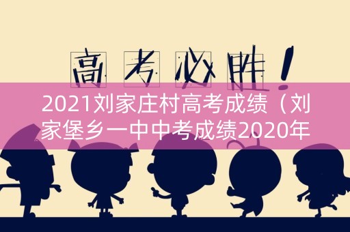 2021刘家庄村高考成绩（刘家堡乡一中中考成绩2020年）