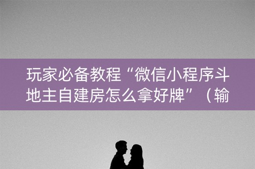 玩家必备教程“微信小程序斗地主自建房怎么拿好牌”（输赢跟id号有关系吗)