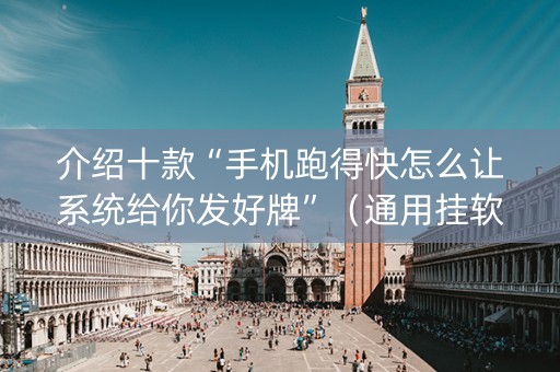 介绍十款“手机跑得快怎么让系统给你发好牌”（通用挂软件多少钱)