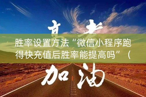 胜率设置方法“微信小程序跑得快充值后胜率能提高吗”（透明挂辅助器)