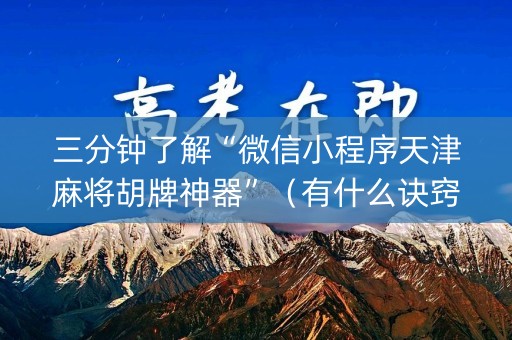 三分钟了解“微信小程序天津麻将胡牌神器”（有什么诀窍)