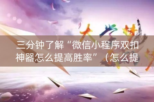 三分钟了解“微信小程序双扣神器怎么提高胜率”（怎么提高胜率)